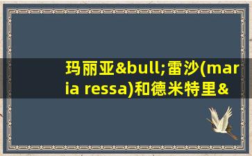 玛丽亚•雷沙(maria ressa)和德米特里•穆拉托夫